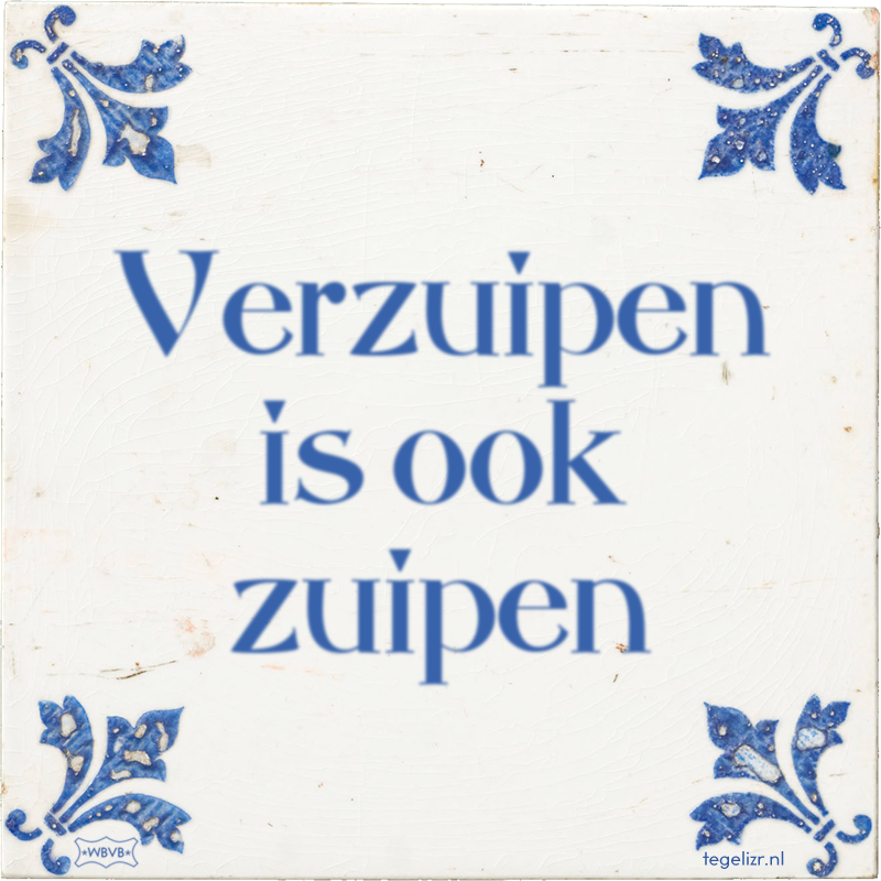 Verzuipen is ook zuipen - Online tegeltjes bakken