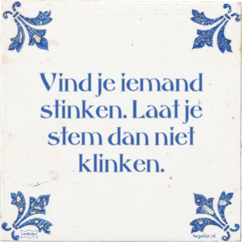 Vind je iemand stinken. Laat je stem dan niet klinken. - Online tegeltjes bakken