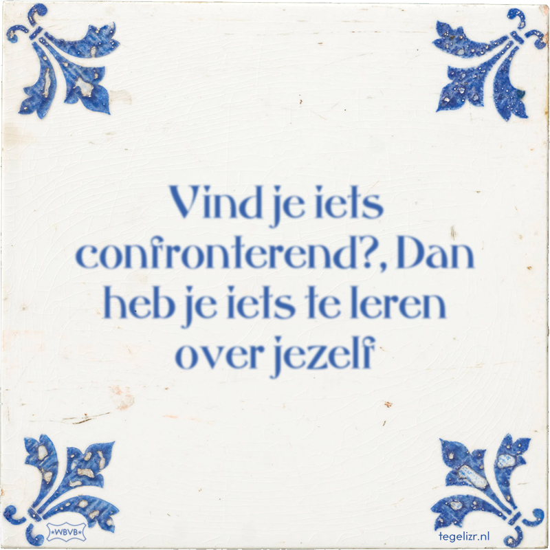 Vind je iets confronterend?, Dan heb je iets te leren over jezelf - Online tegeltjes bakken