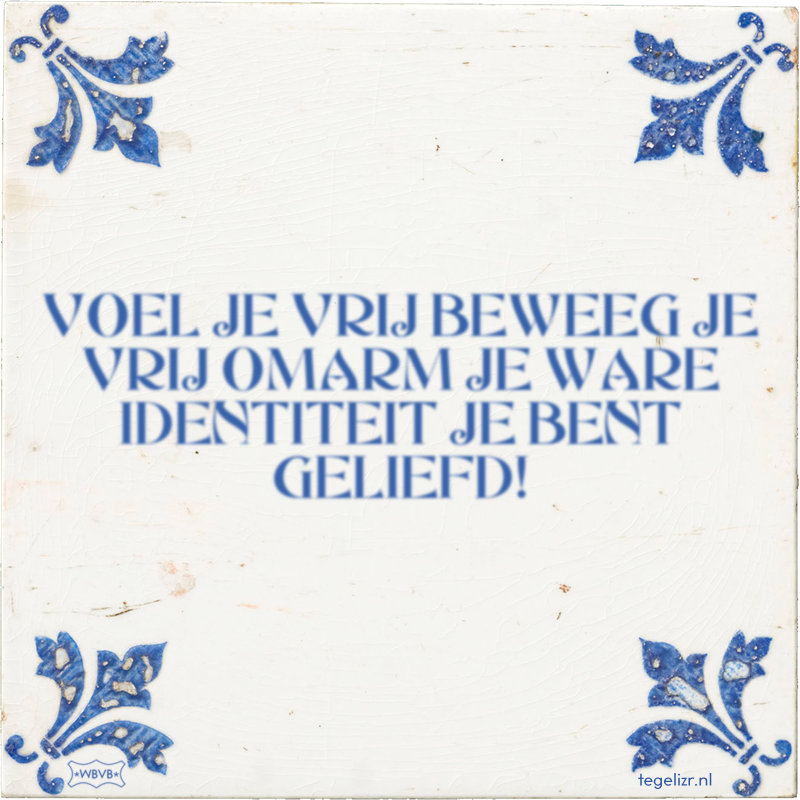 VOEL JE VRIJ BEWEEG JE VRIJ OMARM JE WARE IDENTITEIT JE BENT GELIEFD! - Online tegeltjes bakken