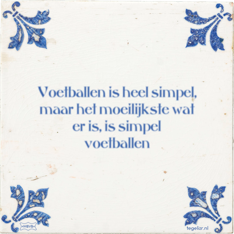 Voetballen is heel simpel, maar het moeilijkste wat er is, is simpel voetballen - Online tegeltjes bakken