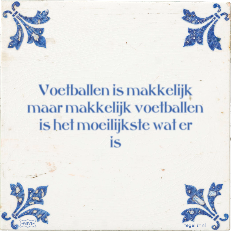 Voetballen is makkelijk maar makkelijk voetballen is het moeilijkste wat er is - Online tegeltjes bakken