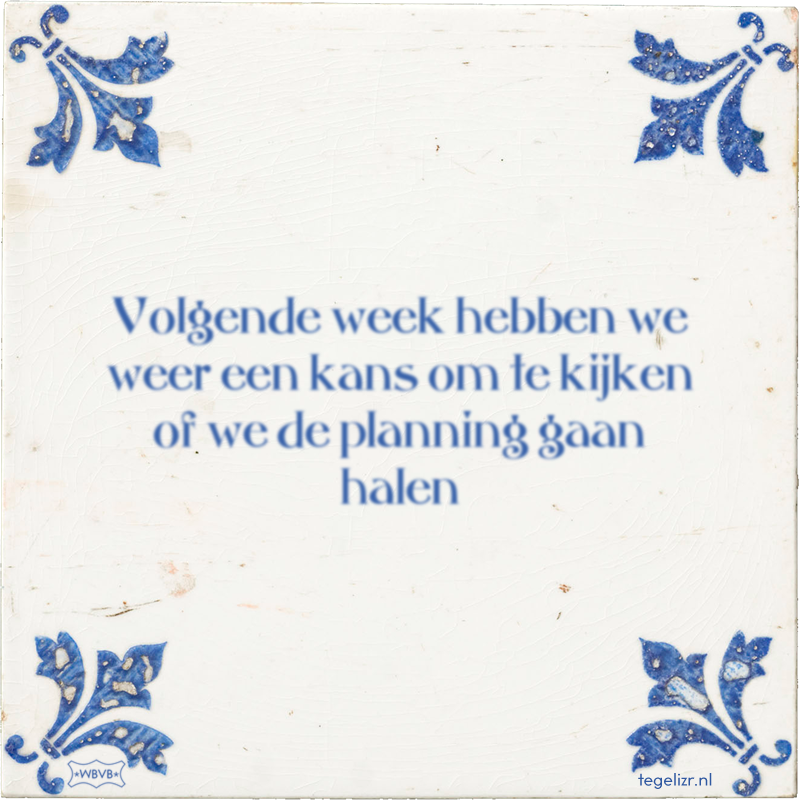 Volgende week hebben we weer een kans om te kijken of we de planning gaan halen - Online tegeltjes bakken