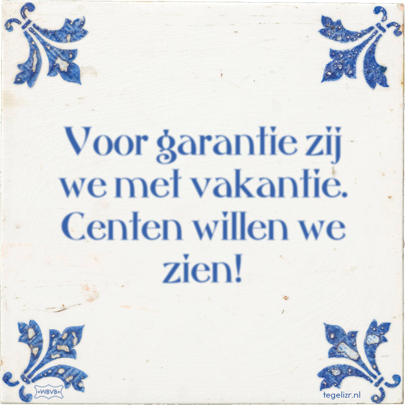 Voor garantie zij we met vakantie. Centen willen we zien! - Online tegeltjes bakken