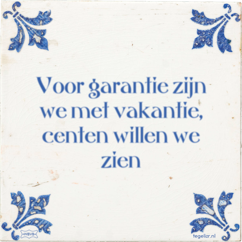 Voor garantie zijn we met vakantie, centen willen we zien - Online tegeltjes bakken