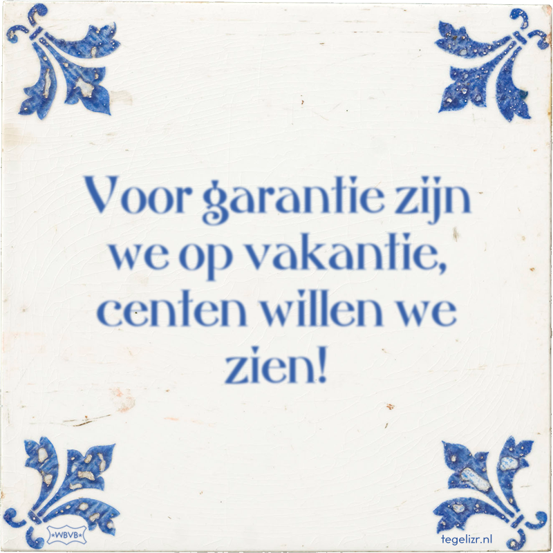 Voor garantie zijn we op vakantie, centen willen we zien! - Online tegeltjes bakken