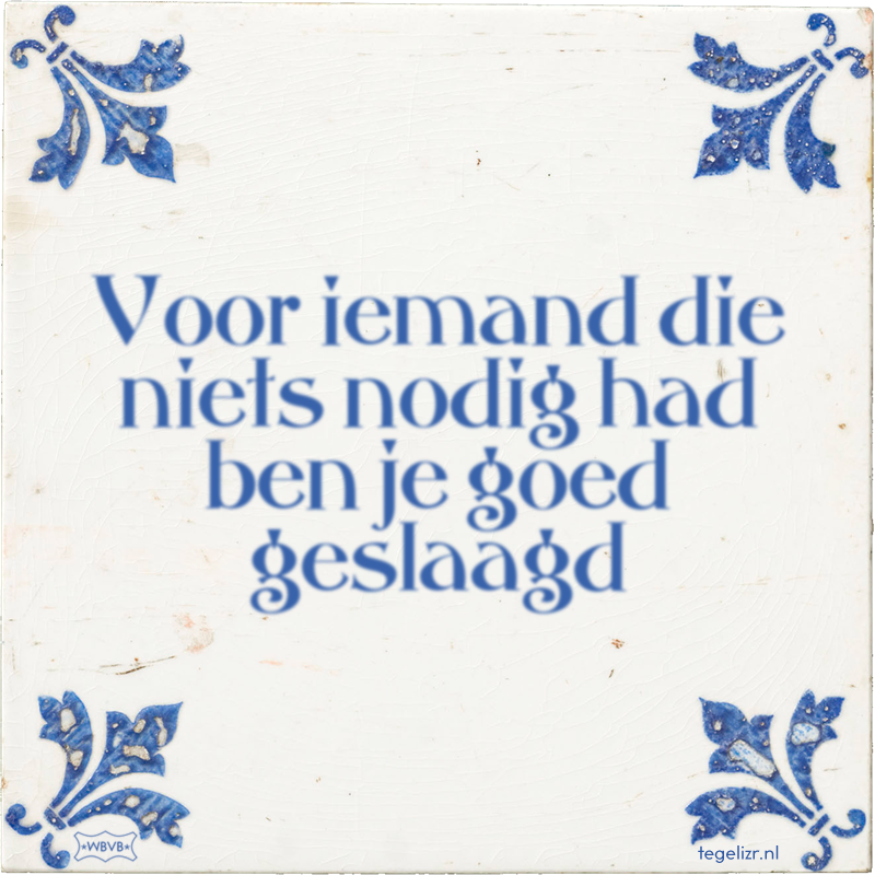 Voor iemand die niets nodig had ben je goed geslaagd - Online tegeltjes bakken