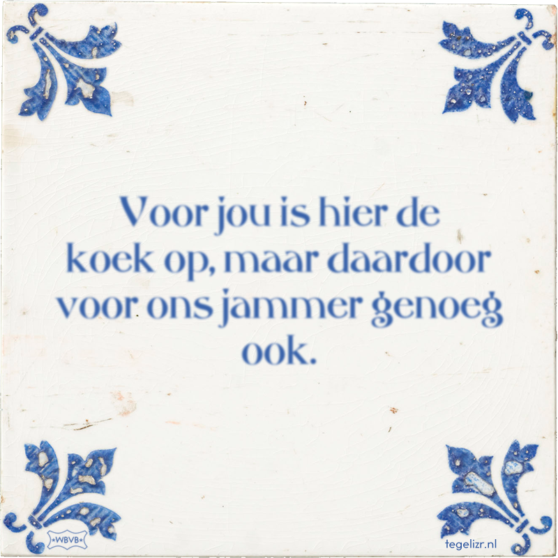 Voor jou is hier de koek op, maar daardoor voor ons jammer genoeg ook. - Online tegeltjes bakken