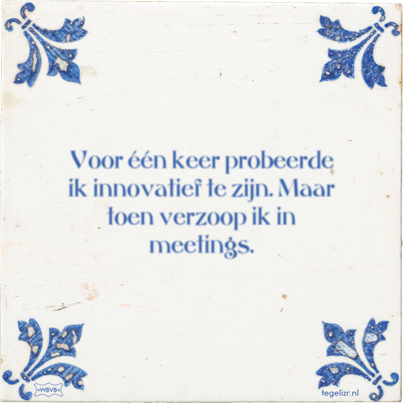 Voor één keer probeerde ik innovatief te zijn. Maar toen verzoop ik in meetings. - Online tegeltjes bakken