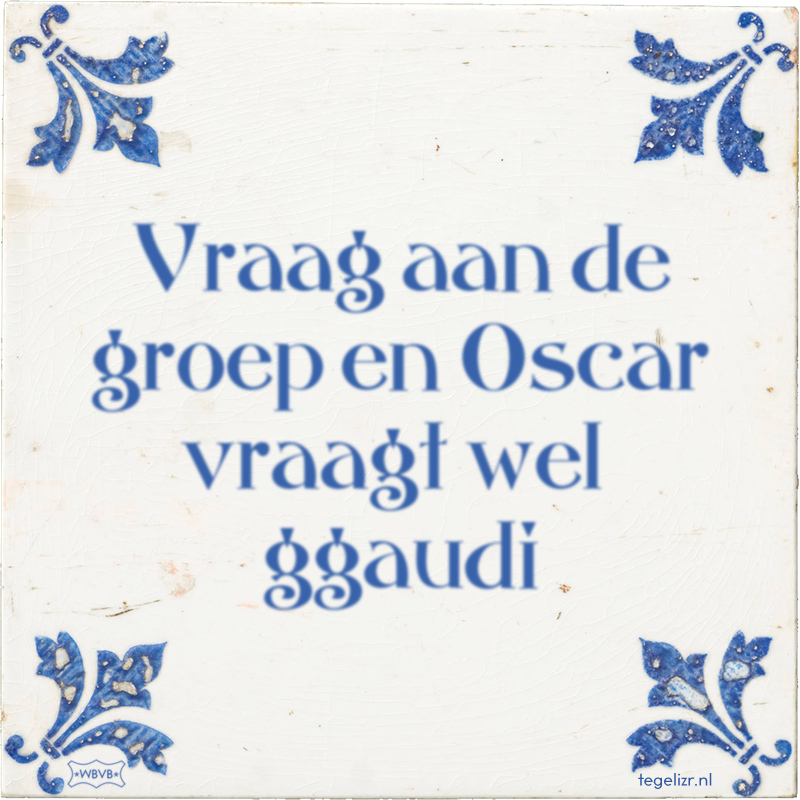 Vraag aan de groep en Oscar vraagt wel ∼ ggaudi - Online tegeltjes bakken