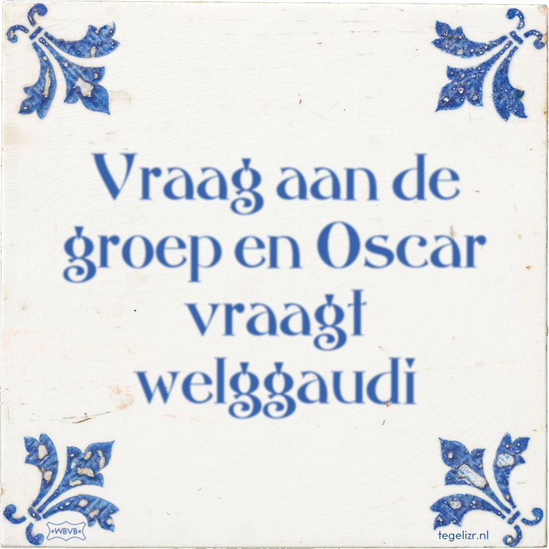 Vraag aan de groep en Oscar vraagt welggaudi - Online tegeltjes bakken