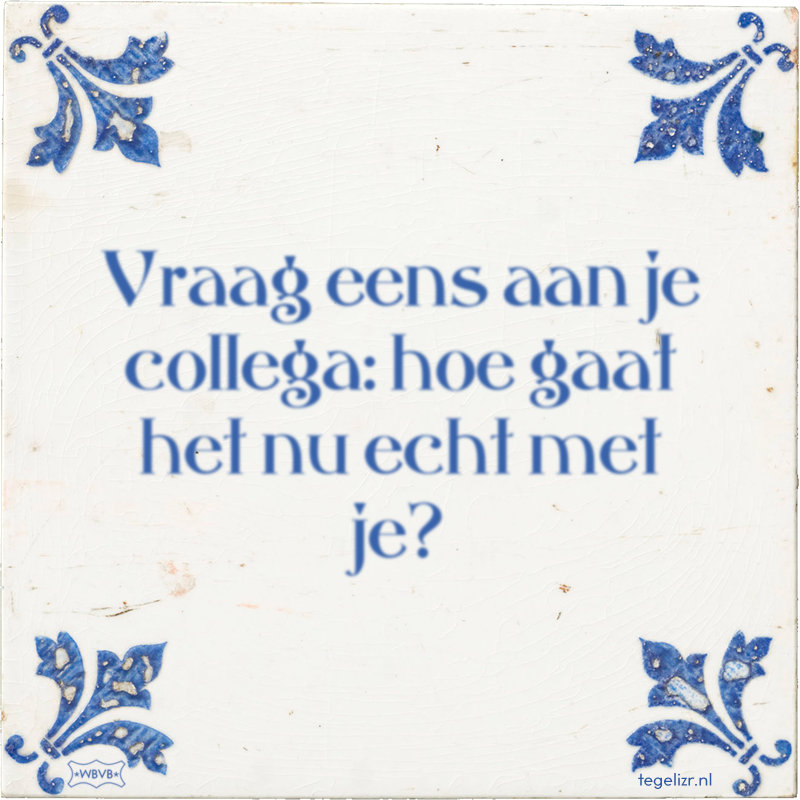 Vraag eens aan je collega: hoe gaat het nu echt met je? - Online tegeltjes bakken