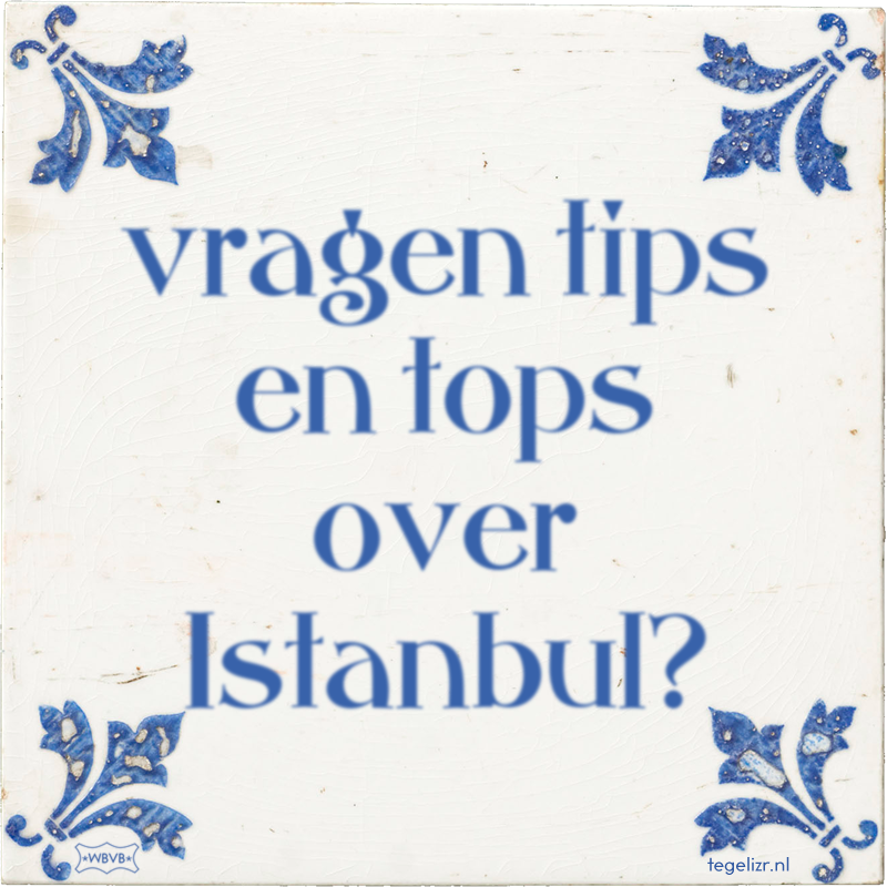 vragen tips en tops over Istanbul? - Online tegeltjes bakken