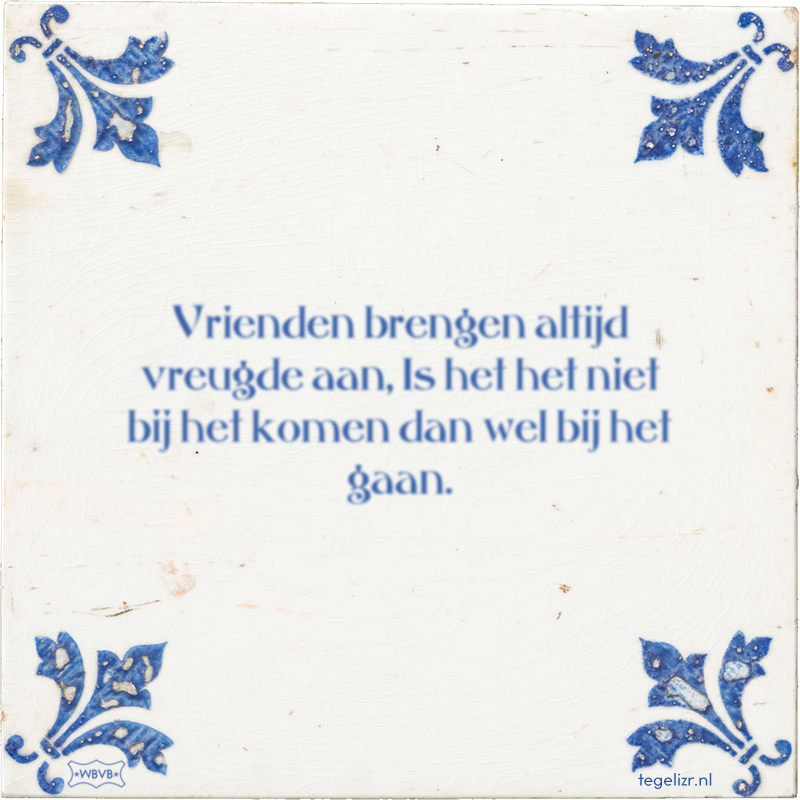 Vrienden brengen altijd vreugde aan, Is het het niet bij het komen dan wel bij het gaan. - Online tegeltjes bakken