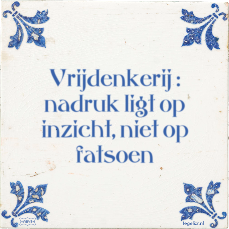 Vrijdenkerij : nadruk ligt op inzicht, niet op fatsoen - Online tegeltjes bakken