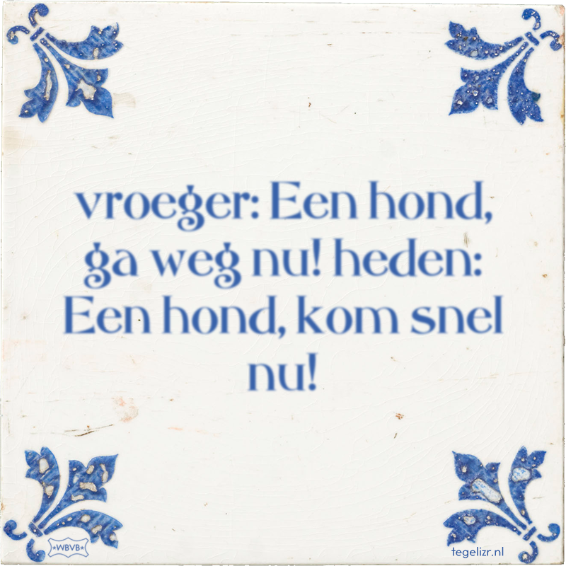 vroeger: Een hond, ga weg nu! heden: Een hond, kom snel nu! - Online tegeltjes bakken
