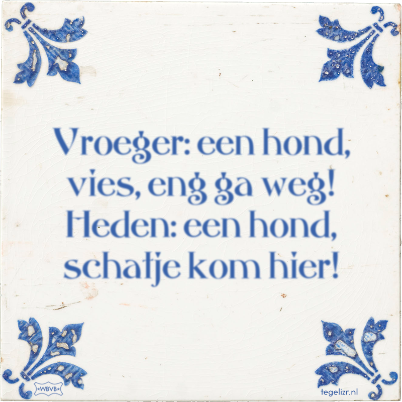 Vroeger: een hond, vies, eng ga weg! Heden: een hond, schatje kom hier! - Online tegeltjes bakken