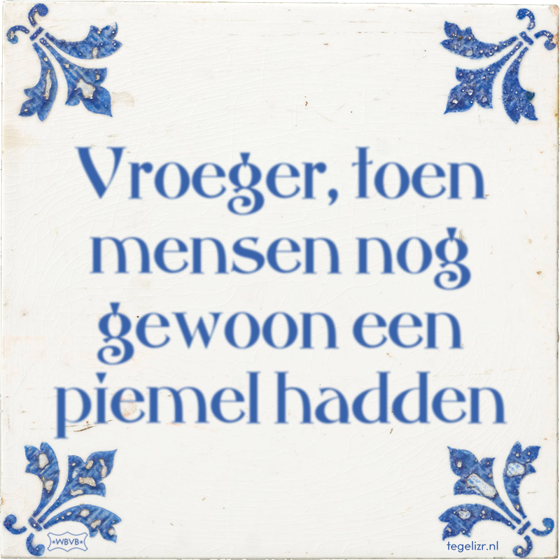 Vroeger, toen mensen nog gewoon een piemel hadden - Online tegeltjes bakken