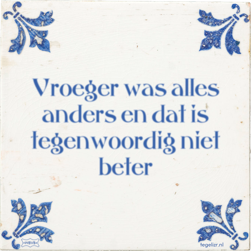 Vroeger was alles anders en dat is tegenwoordig niet beter - Online tegeltjes bakken