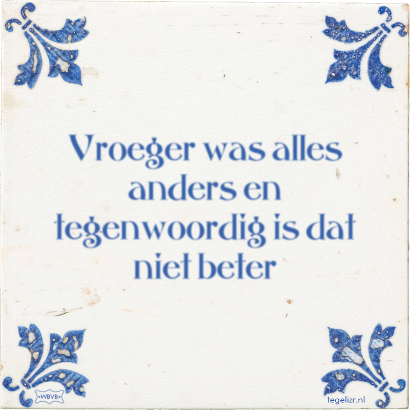 Vroeger was alles anders en tegenwoordig is dat niet beter - Online tegeltjes bakken