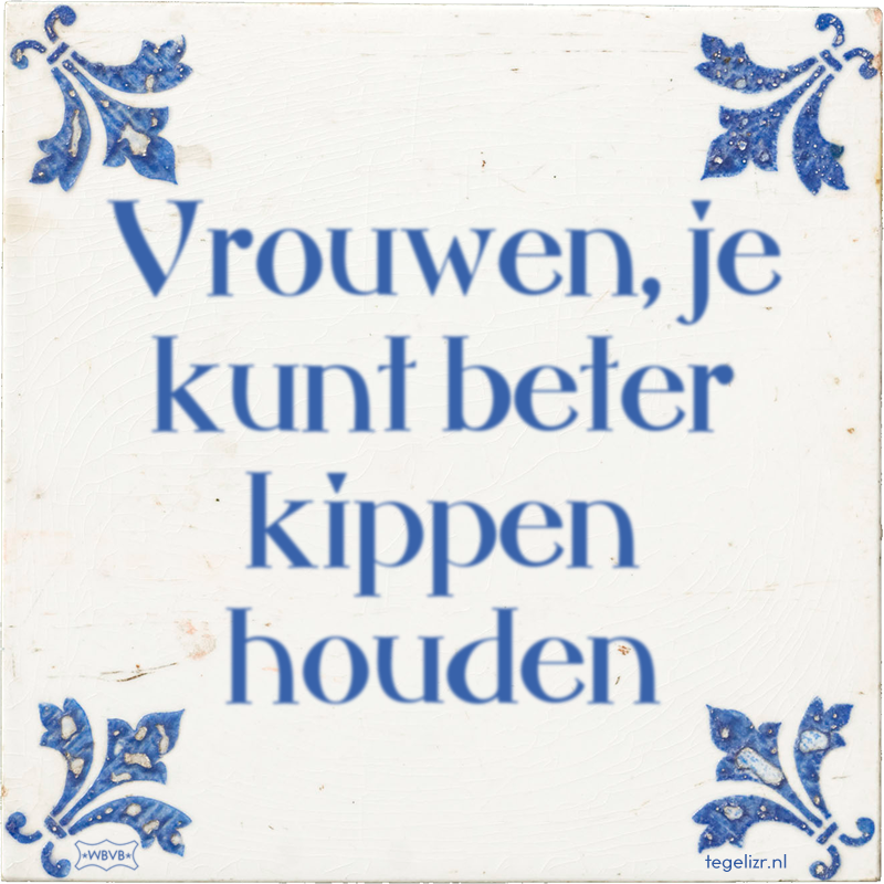 Vrouwen, je kunt beter kippen houden - Online tegeltjes bakken