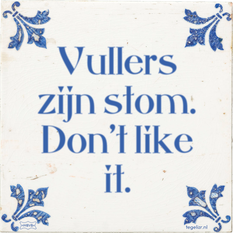 Vullers zijn stom. Don't like it. - Online tegeltjes bakken