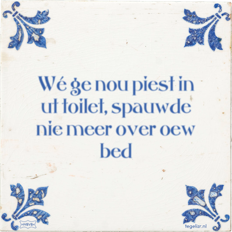 Wé ge nou piest in ut toilet, spauwde nie meer over oew bed - Online tegeltjes bakken