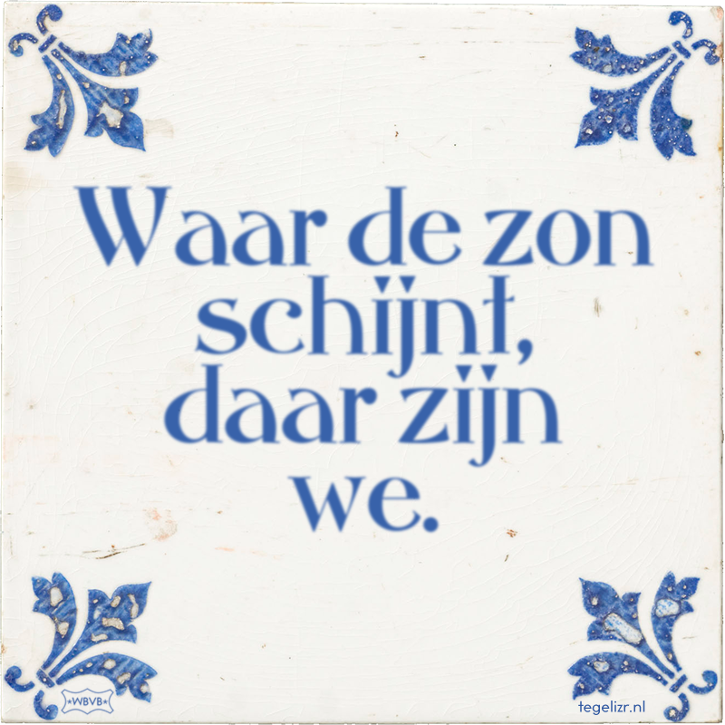 Waar de zon schijnt, daar zijn we. - Online tegeltjes bakken