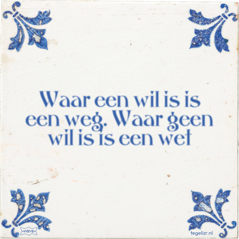 Waar een wil is is een weg. Waar geen wil is is een wet - Online tegeltjes bakken