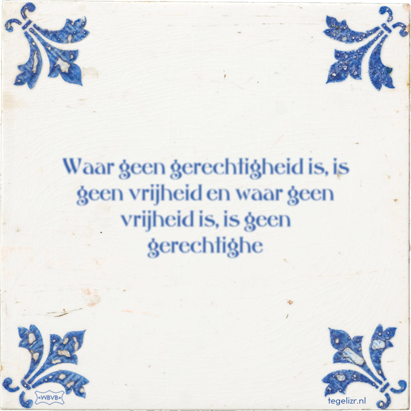 Waar geen gerechtigheid is, is geen vrijheid en waar geen vrijheid is, is geen gerechtighe - Online tegeltjes bakken