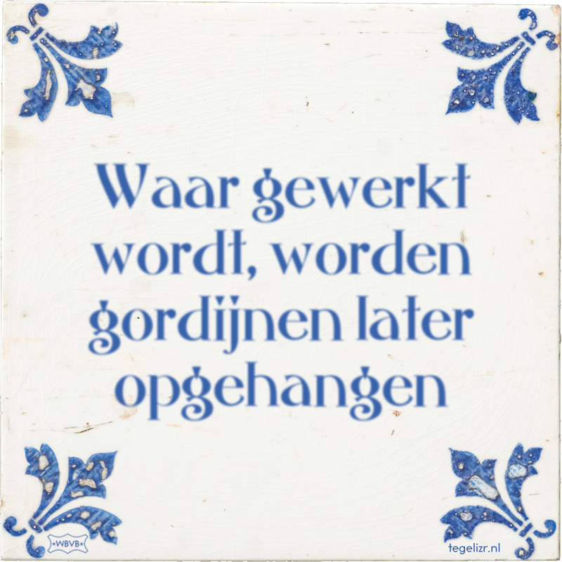 Waar gewerkt wordt, worden gordijnen later opgehangen - Online tegeltjes bakken