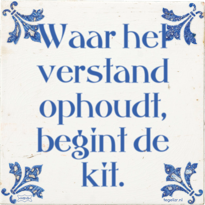 Waar het verstand ophoudt, begint de kit. - Online tegeltjes bakken
