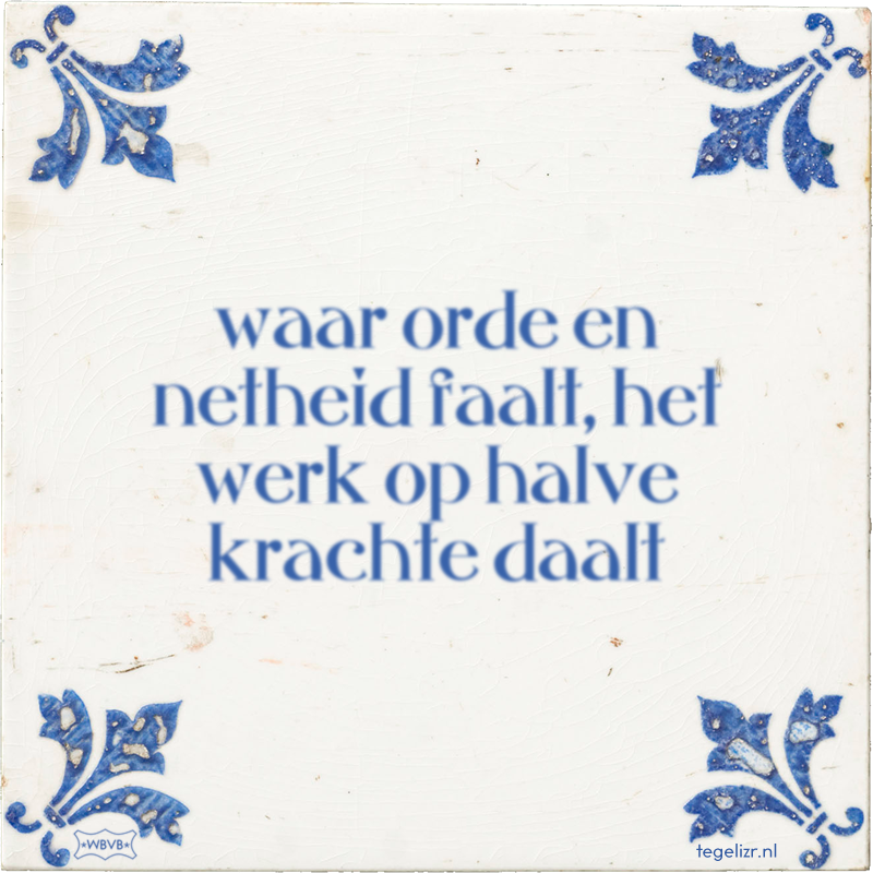 waar orde en netheid faalt, het werk op halve krachte daalt - Online tegeltjes bakken
