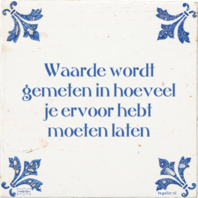 Waarde wordt gemeten in hoeveel je ervoor hebt moeten laten - Online tegeltjes bakken