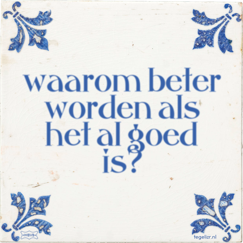 waarom beter worden als het al goed is? - Online tegeltjes bakken