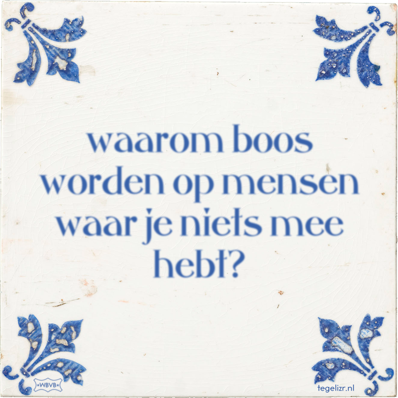 waarom boos worden op mensen waar je niets mee hebt? - Online tegeltjes bakken