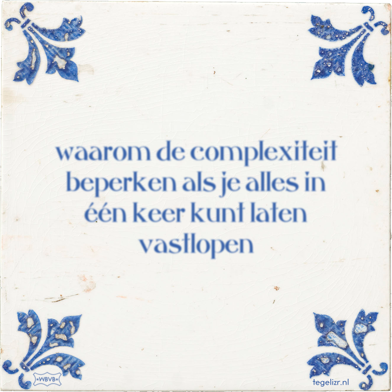 waarom de complexiteit beperken als je alles in één keer kunt laten vastlopen - Online tegeltjes bakken