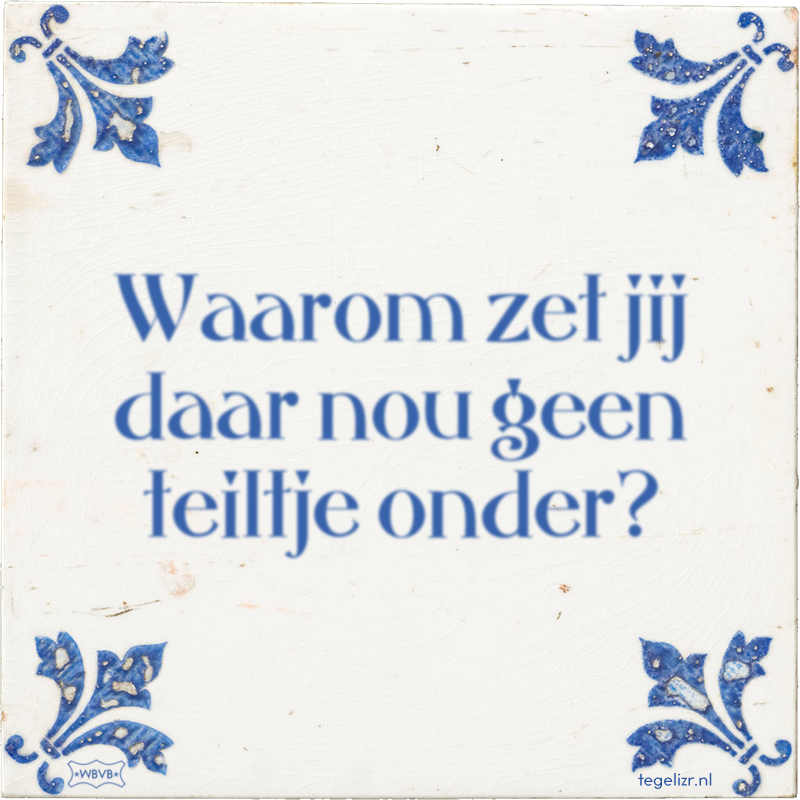 Waarom zet jij daar nou geen teiltje onder? - Online tegeltjes bakken