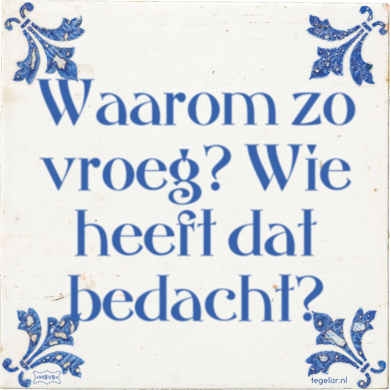 Waarom zo vroeg? Wie heeft dat bedacht? - Online tegeltjes bakken