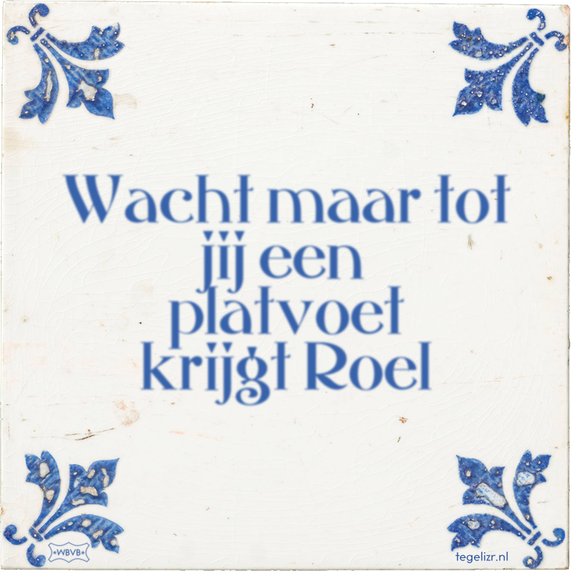 Wacht maar tot jij een platvoet krijgt Roel - Online tegeltjes bakken