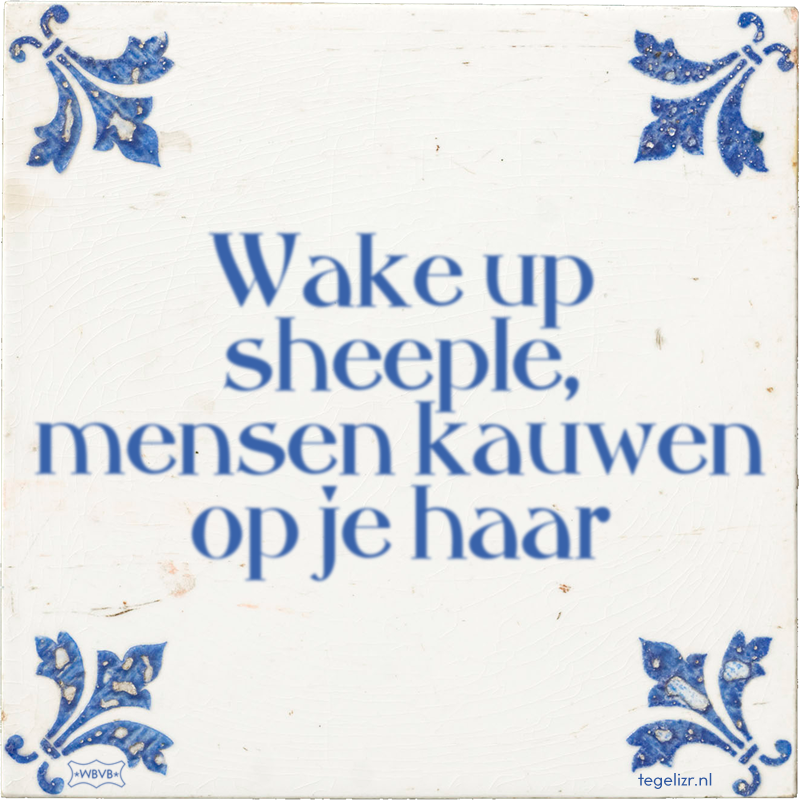 Wake up sheeple, mensen kauwen op je haar - Online tegeltjes bakken