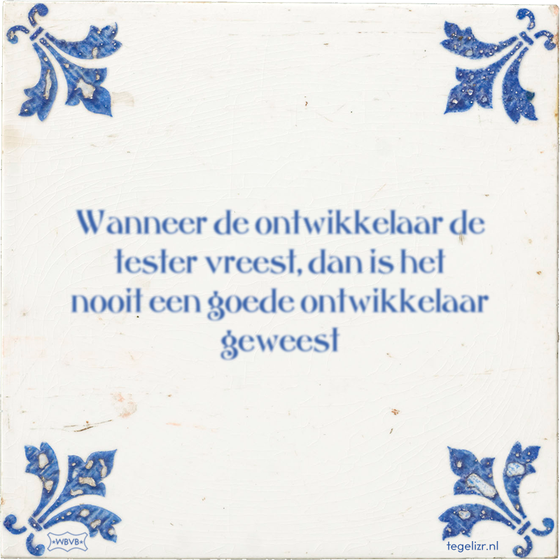 Wanneer de ontwikkelaar de tester vreest, dan is het nooit een goede ontwikkelaar geweest - Online tegeltjes bakken