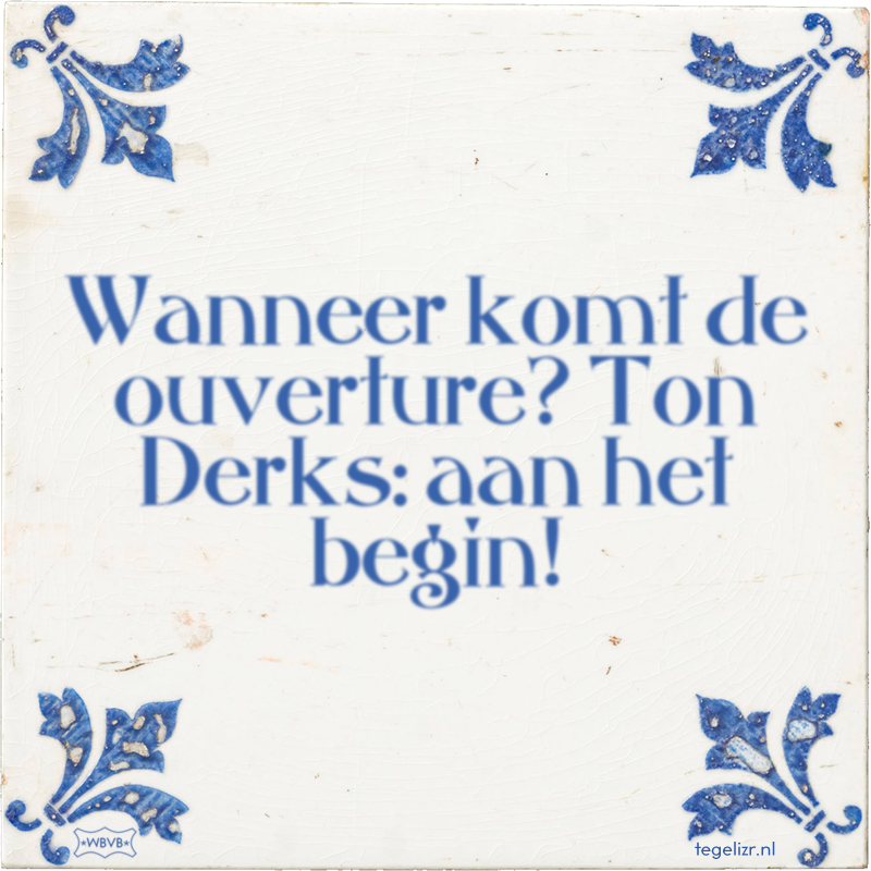 Wanneer komt de ouverture? Ton Derks: aan het begin! - Online tegeltjes bakken