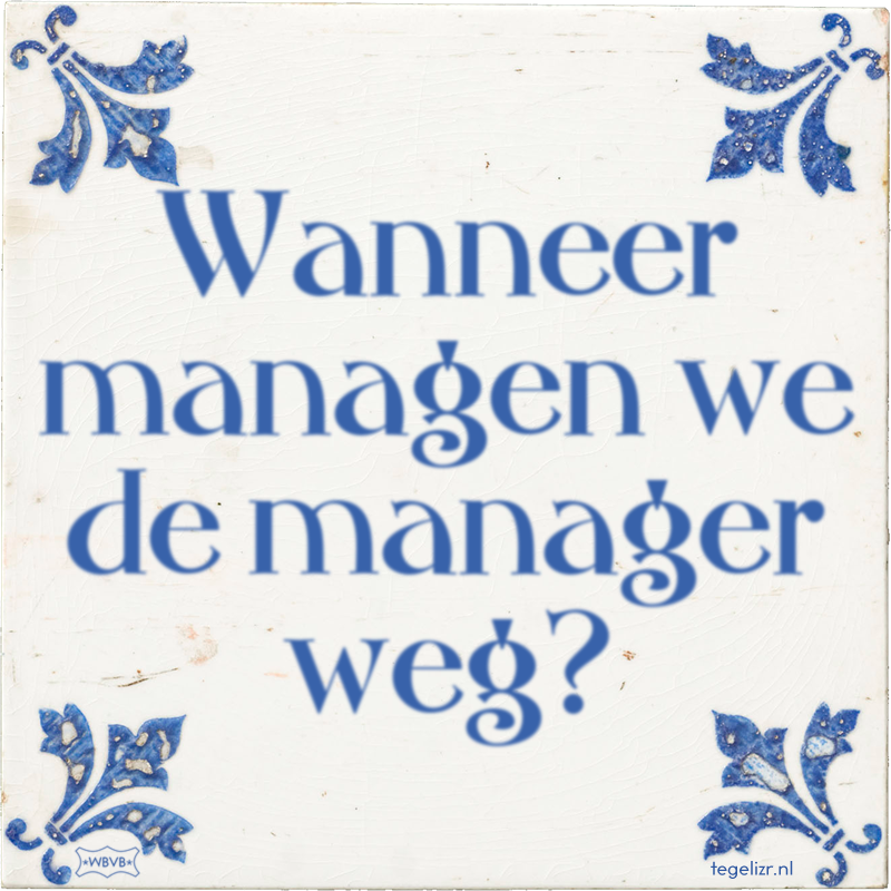 Wanneer managen we de manager weg? - Online tegeltjes bakken