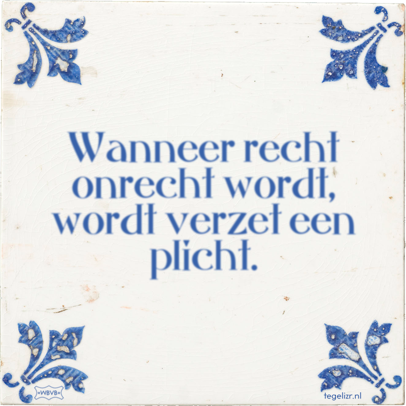 Wanneer recht onrecht wordt, wordt verzet een plicht. - Online tegeltjes bakken