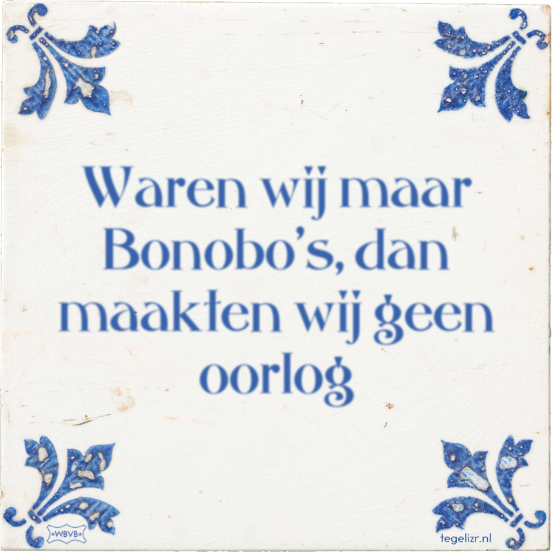 Waren wij maar Bonobo's, dan maakten wij geen oorlog - Online tegeltjes bakken
