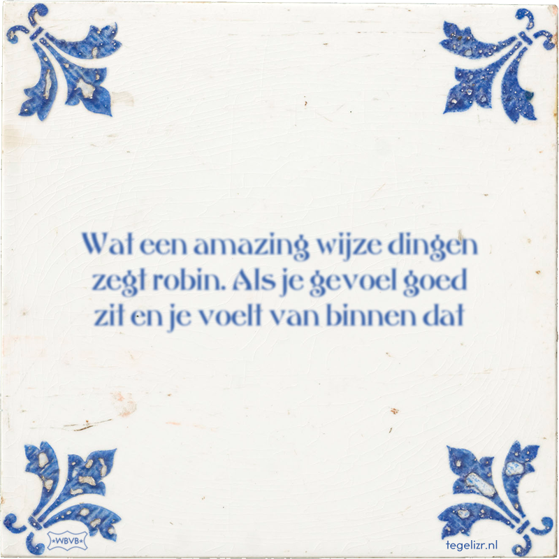 Wat een amazing wijze dingen zegt robin. Als je gevoel goed zit en je voelt van binnen dat - Online tegeltjes bakken