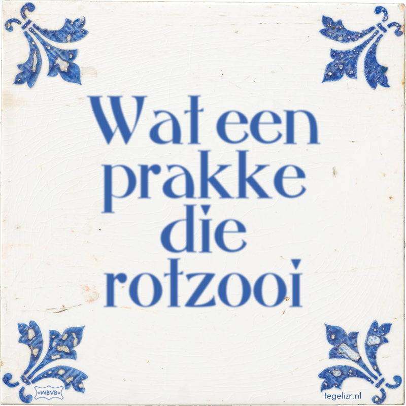 Wat een prakke die rotzooi - Online tegeltjes bakken