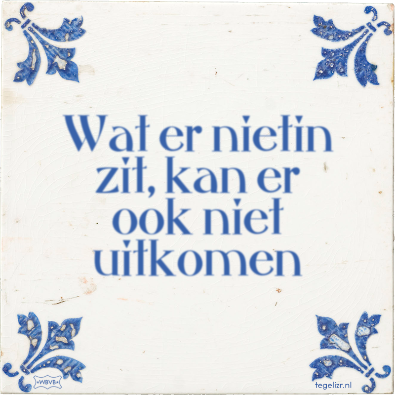 Wat er nietin zit, kan er ook niet uitkomen - Online tegeltjes bakken