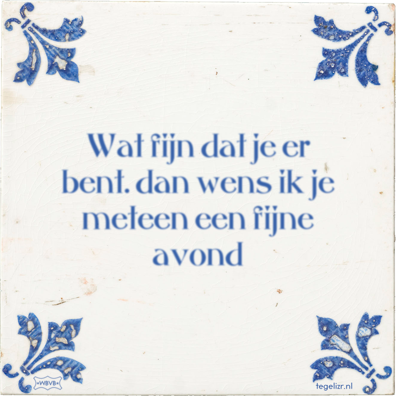 Wat fijn dat je er bent. dan wens ik je meteen een fijne avond - Online tegeltjes bakken